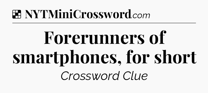 Solution: Forerunners of smartphones, for short - NYT Crossword