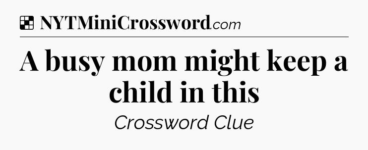 Solution: A busy mom might keep a child in this - NYT Crossword