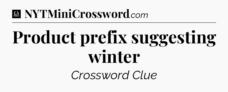 Product prefix suggesting winter - LA Times Crossword