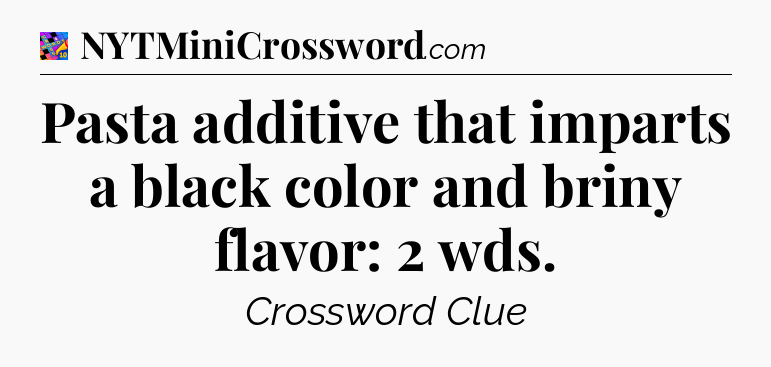 Pasta additive that imparts a black color and briny flavor: 2 wds Crossword Clue