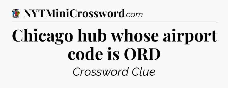 Chicago hub whose airport code is ORD Crossword Clue