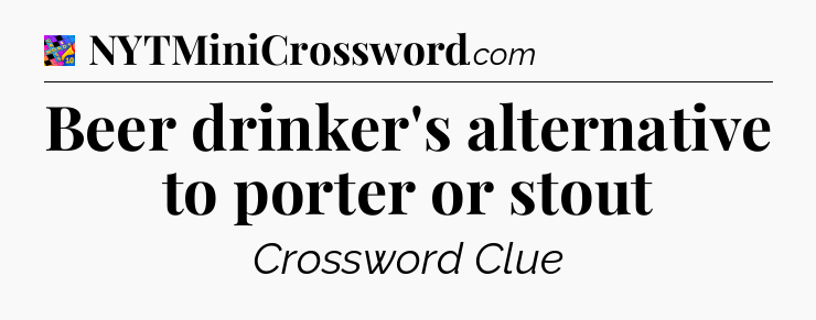 Beer drinker's alternative to porter or stout Crossword Clue