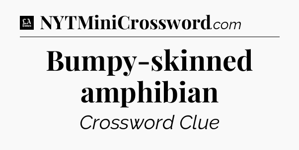 Bumpy-skinned amphibian - LA Times Crossword