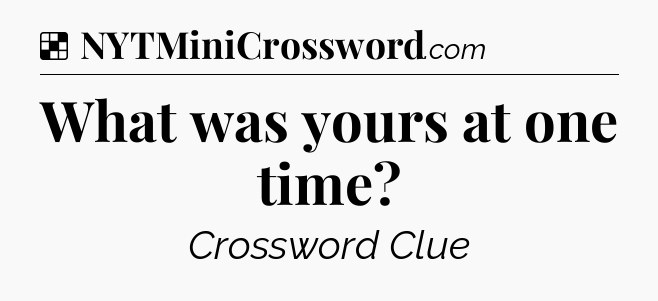 Solution: What was yours at one time - NYT Crossword