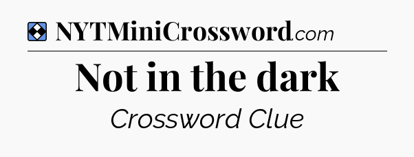 Solution: Not in the dark - NYT Mini Crossword