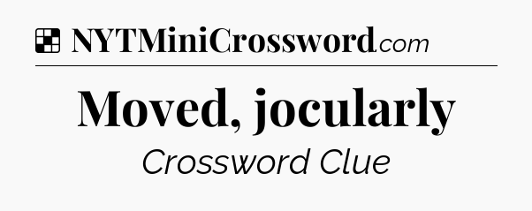 Solution: Moved, jocularly - NYT Crossword