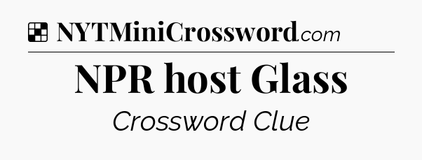 Solution: NPR host Glass - NYT Crossword