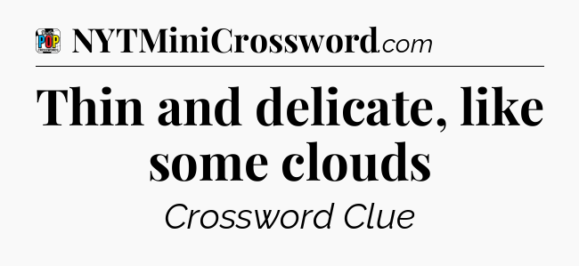Thin and delicate, like some clouds Crossword Clue