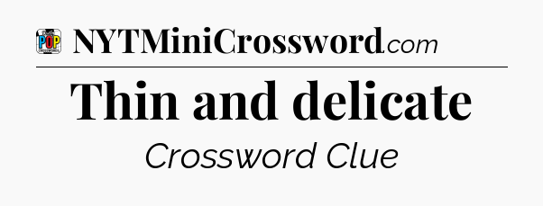 Thin and delicate Crossword Clue