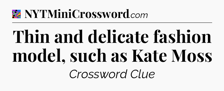 Thin and delicate fashion model, such as Kate Moss Crossword Clue
