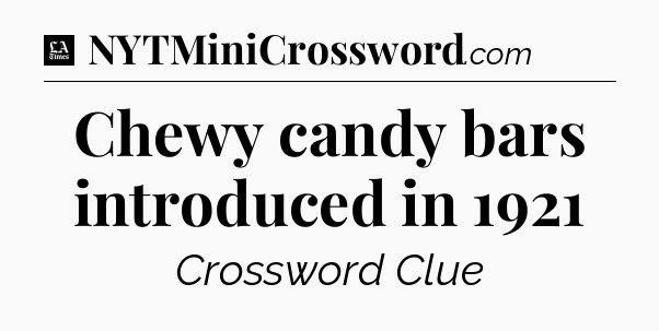 Chewy candy bars introduced in 1921 - LA Times Crossword