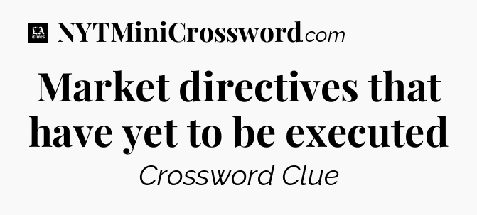 Market directives that have yet to be executed - LA Times Crossword