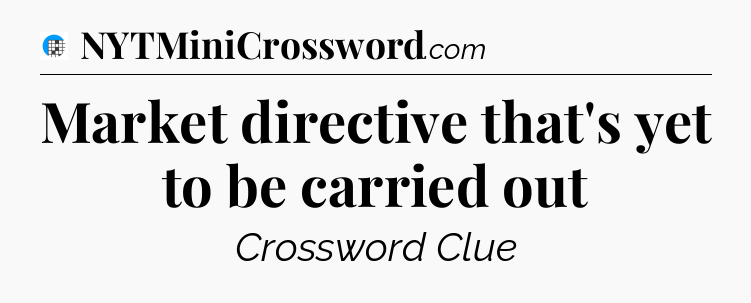 Market directive that's yet to be carried out Crossword Clue