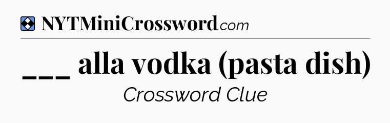 Solution: ___ alla vodka (pasta dish) - NYT Mini Crossword