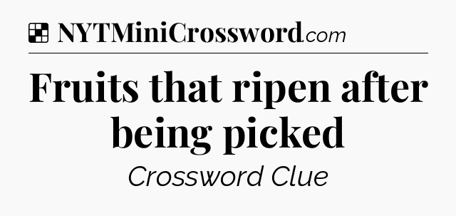 Solution: Fruits that ripen after being picked - NYT Crossword