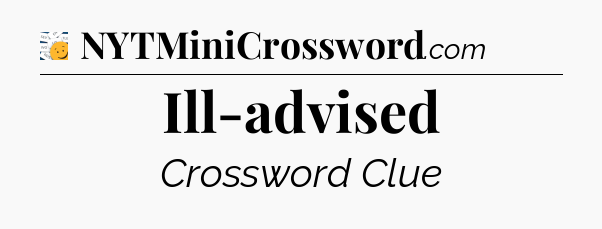 Ill-advised - 7 Little Words
