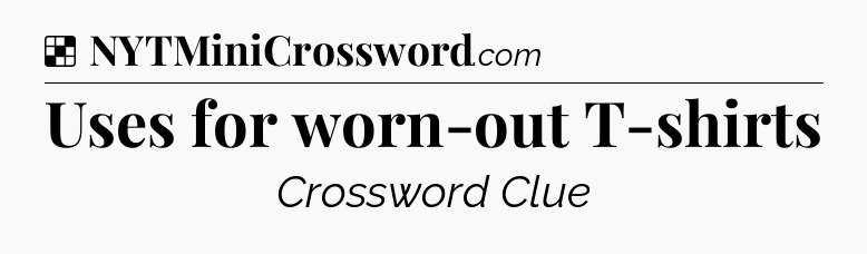 Solution: Uses for worn-out T-shirts - NYT Crossword