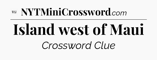 Island west of Maui - WSJ Crossword