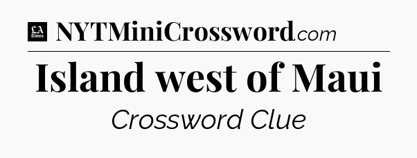 Island west of Maui - LA Times Crossword
