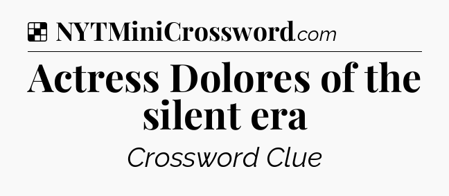 Solution: Actress Dolores of the silent era - NYT Crossword