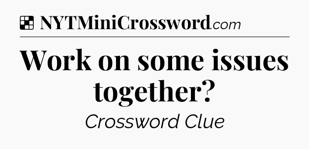 Solution: Work on some issues together - NYT Crossword