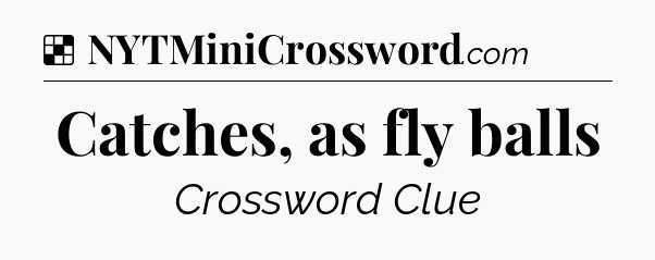 Solution: Catches, as fly balls - NYT Crossword