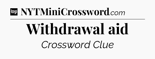 Withdrawal aid Crossword Clue