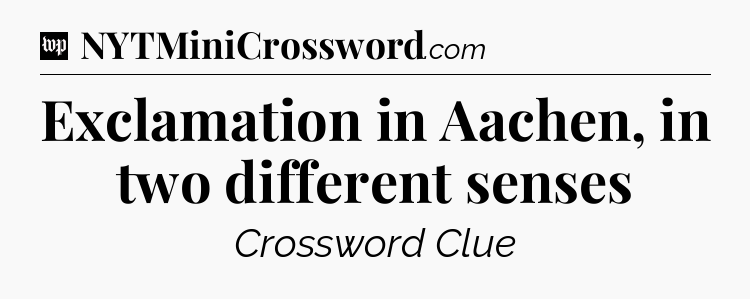 Exclamation in Aachen, in two different senses Crossword Clue