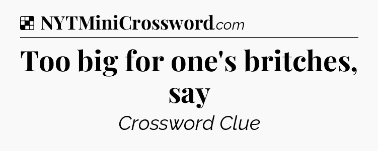 Solution: Too big for one's britches, say - NYT Crossword