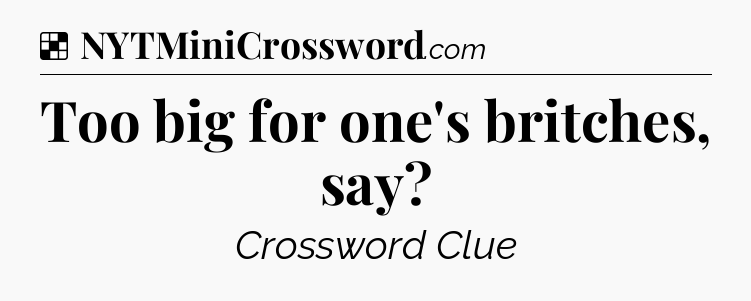 Solution: Too big for one's britches, say - NYT Crossword