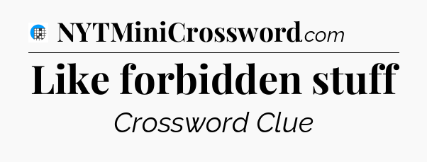 Like forbidden stuff Crossword Clue