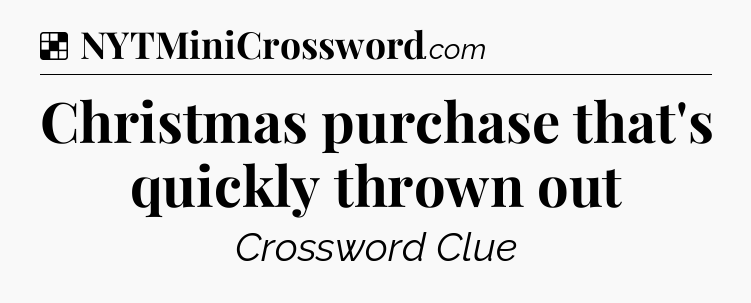 Solution: Christmas purchase that's quickly thrown out - NYT Crossword