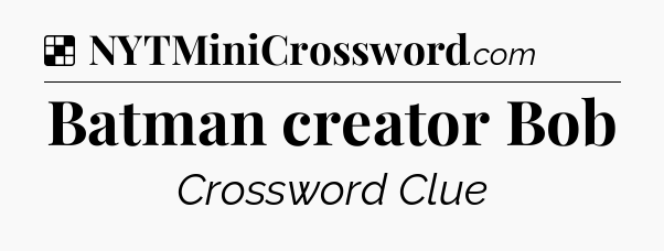 Solution: Batman creator Bob - NYT Crossword