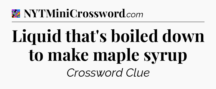 Liquid that's boiled down to make maple syrup Crossword Clue