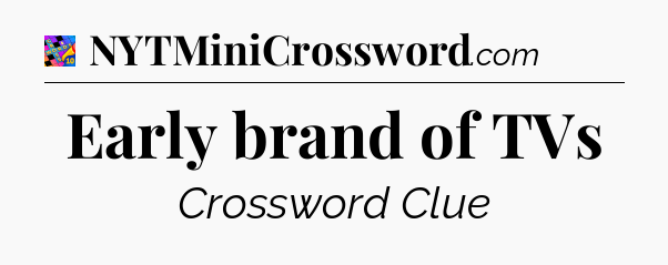 Early brand of TVs Crossword Clue