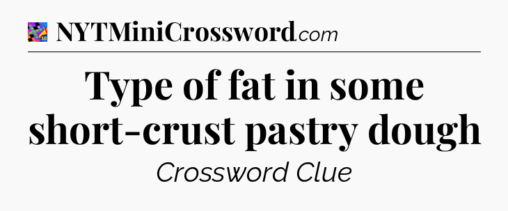 Type of fat in some short-crust pastry dough Crossword Clue