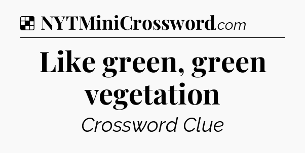 Solution: Like green, green vegetation - NYT Crossword