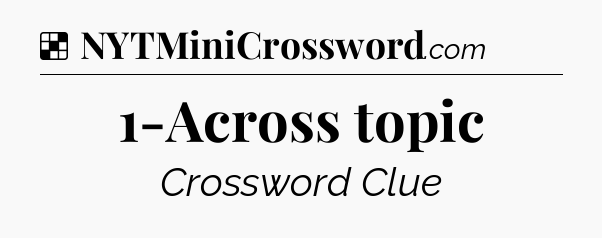 Solution: 1-Across topic - NYT Crossword