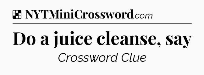 Solution: Do a juice cleanse, say - NYT Crossword