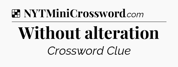Solution: Without alteration - NYT Crossword