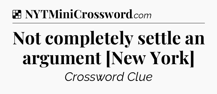 Solution: Not completely settle an argument [New York] - NYT Crossword