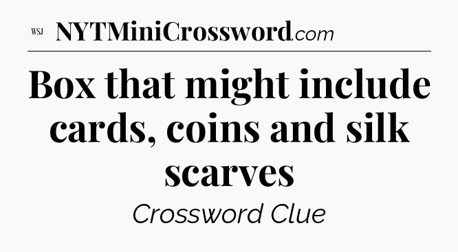 Box that might include cards, coins and silk scarves - WSJ Crossword