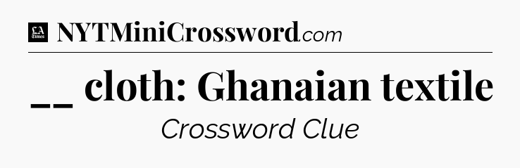 __ cloth: Ghanaian textile - LA Times Crossword