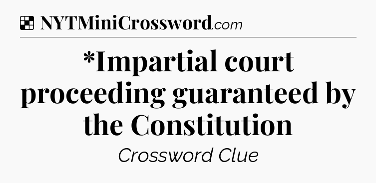 Solution: *Impartial court proceeding guaranteed by the Constitution - NYT Crossword