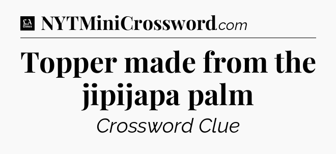 Topper made from the jipijapa palm - LA Times Crossword