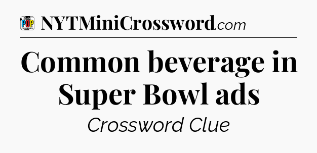 Common beverage in Super Bowl ads Crossword Clue