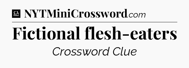 Fictional flesh-eaters - LA Times Crossword