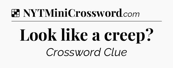 Solution: Look like a creep - NYT Crossword