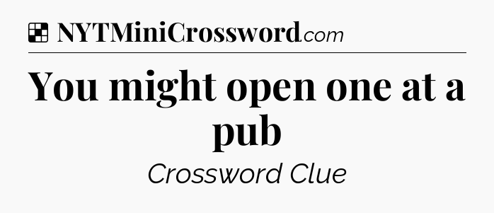 Solution: You might open one at a pub - NYT Crossword