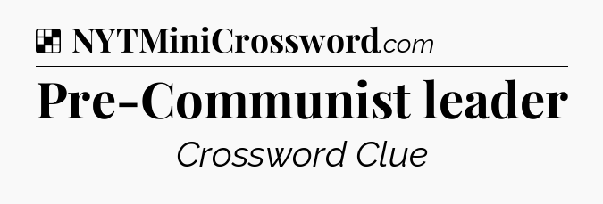 Solution: Pre-Communist leader - NYT Crossword